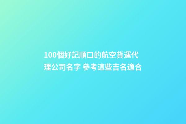 100個好記順口的航空貨運代理公司名字 參考這些吉名適合-第1張-公司起名-玄機派